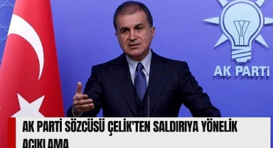 AK PARTİ SÖZCÜSÜ ÇELİK'TEN SALDIRIYA YÖNELİK AÇIKLAMA