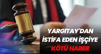 Yargıtay'dan İstifa Eden İşçiye Kötü Haber