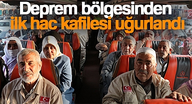 Deprem bölgesinden ilk hac kafilesi uğurlandı