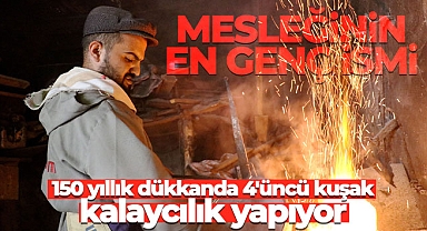 Mesleğinin en genç ismi 150 yıllık dükkanda 4'üncü kuşak olarak kalaycılık yapıyor