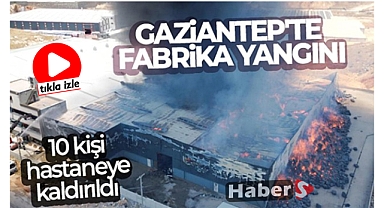 Gaziantep'te Fabrika Yangını Korkuttu; 10 kişi hastaneye kaldırıldı