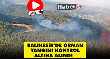 BALIKESİR’DE ORMAN YANGINI KONTROL ALTINA ALINDI