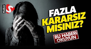 Kararsızlık Neden Olur? Fazla Kararsızlık Hastalık Belirtisi mi?
