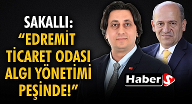 Sakallı: “Edremit Ticaret Odası Algı Yönetimi Peşinde!”