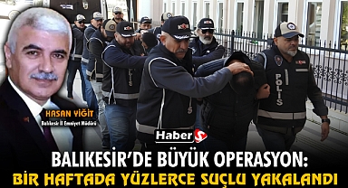 Balıkesir'de Büyük Operasyon: Bir Haftada Yüzlerce Suçlu Yakalandı