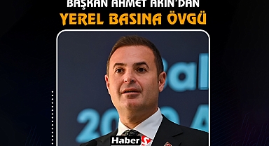 Başkan Ahmet Akın’dan Yerel Basına Övgü: