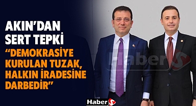 Ahmet Akın’dan Sert Tepki “Demokrasiye Kurulan Tuzak, Halkın İradesine Darbedir!”