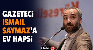 Gazeteci İsmail Saymaz'a Ev Hapsi