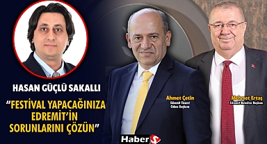 Hasan Güçlü Sakallı “Festival Yapacağınıza Edremit’in Sorunlarını Çözün”
