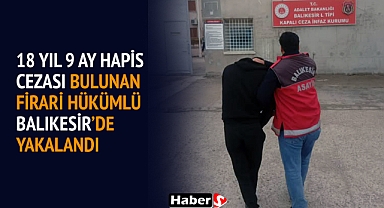 18 Yıl 9 Ay Hapis Cezası Bulunan Firari Hükümlü Balıkesir’de Yakalandı