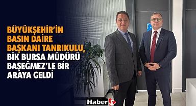 Büyükşehir’in Basın Daire Başkanı Tanrıkulu, Bik Bursa Müdürü Başeğmez’le Bir Araya Geldi