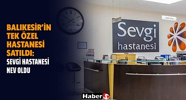 Balıkesir'in Tek Özel Hastanesi Satıldı: Sevgi Hastanesi Nev Oldu