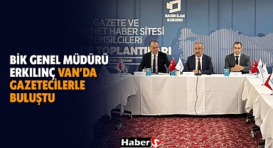 BİK Genel Müdürü Erkılınç Van’da Gazetecilerle Buluştu