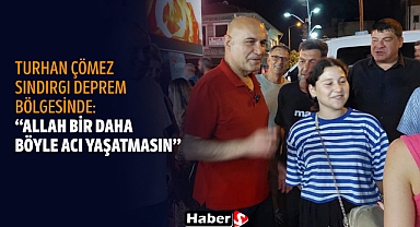 Turhan Çömez Sındırgı Deprem Bölgesinde: